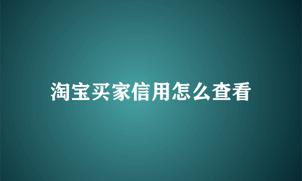 淘宝买家信用怎么查看