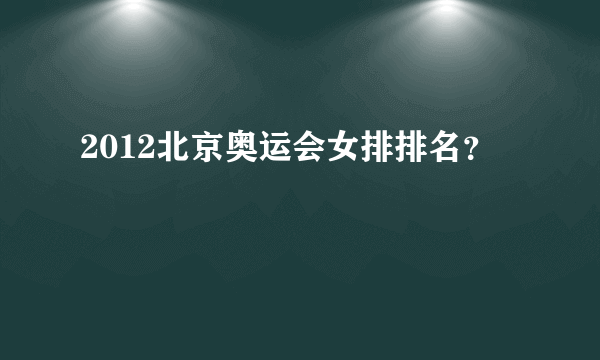 2012北京奥运会女排排名？