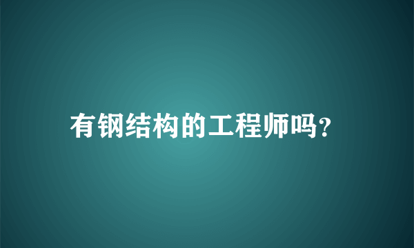 有钢结构的工程师吗？