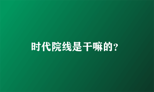 时代院线是干嘛的？