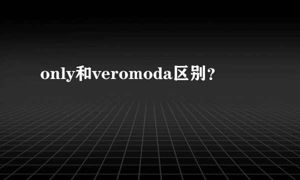 only和veromoda区别？