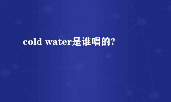 cold water是谁唱的?