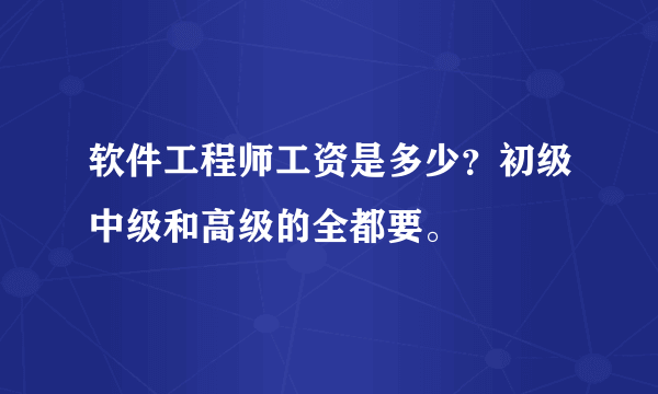 软件工程师工资是多少？初级中级和高级的全都要。