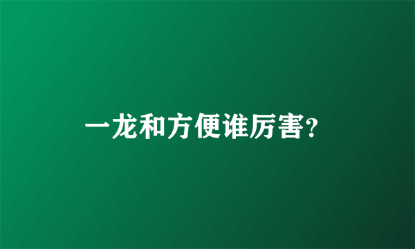 一龙和方便谁厉害？