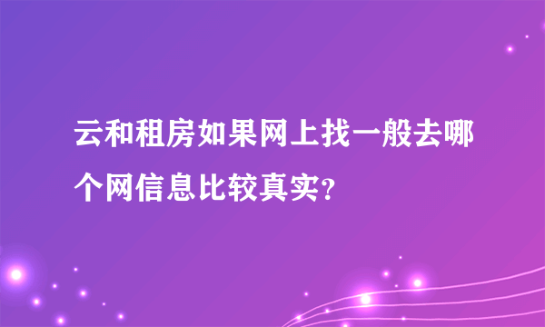 云和租房如果网上找一般去哪个网信息比较真实？