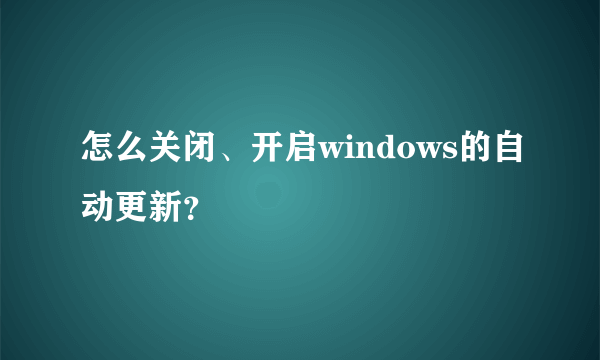 怎么关闭、开启windows的自动更新？