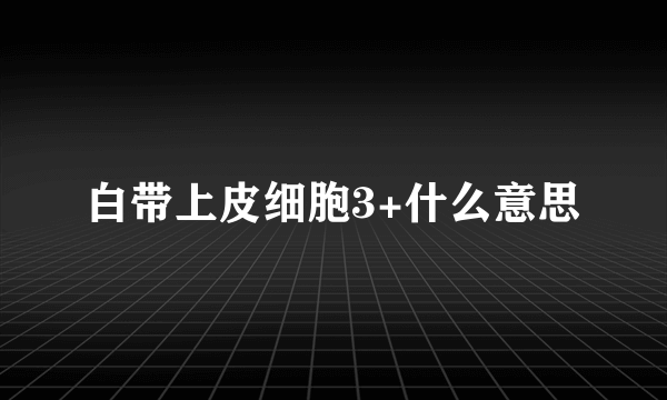 白带上皮细胞3+什么意思