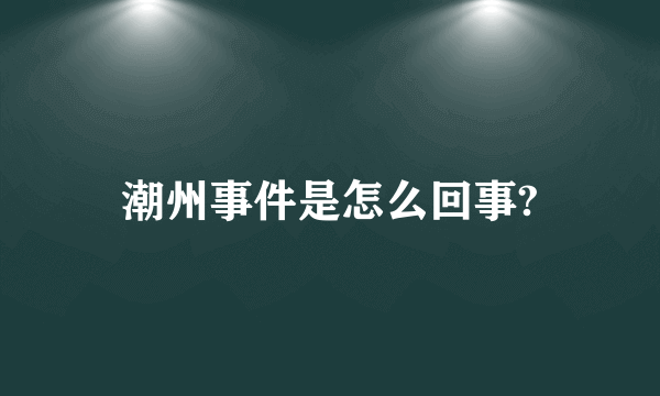 潮州事件是怎么回事?