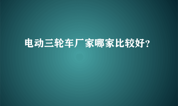 电动三轮车厂家哪家比较好？