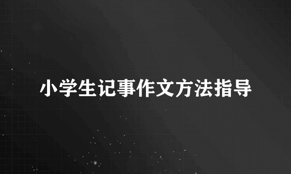 小学生记事作文方法指导