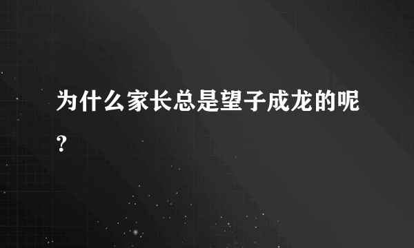 为什么家长总是望子成龙的呢？