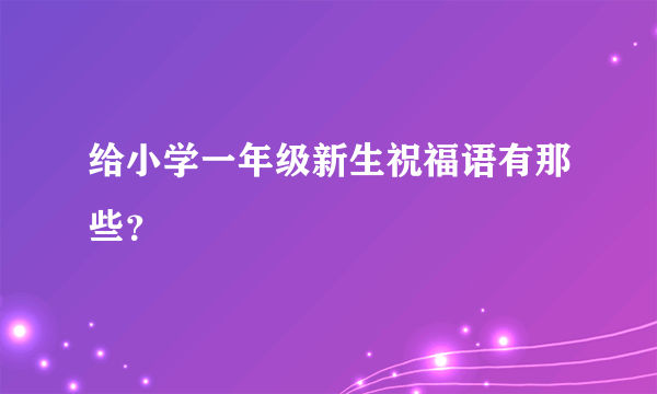 给小学一年级新生祝福语有那些？