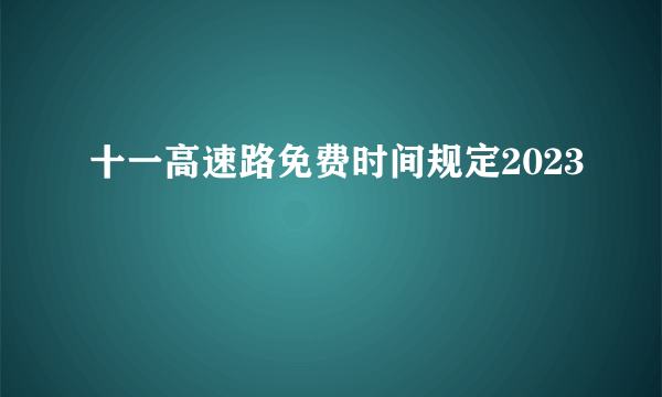 十一高速路免费时间规定2023