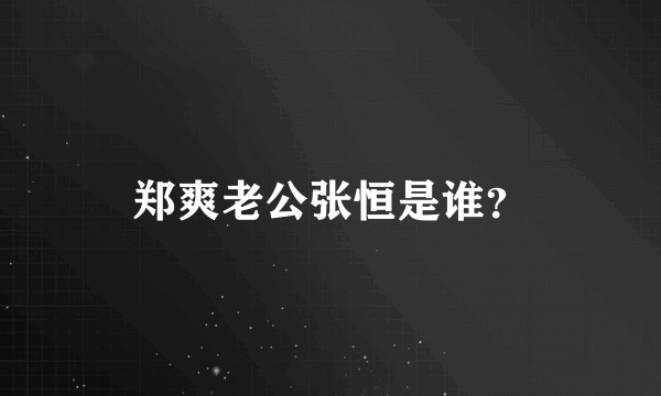 郑爽老公张恒是谁？