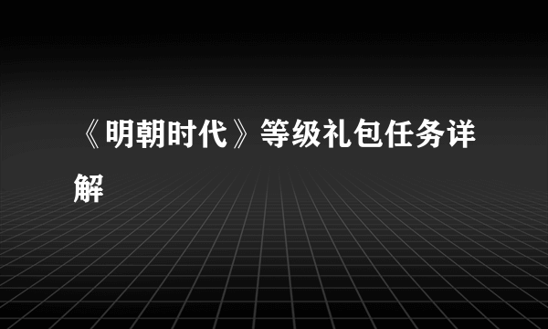 《明朝时代》等级礼包任务详解