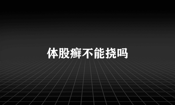 体股癣不能挠吗