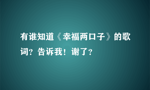 有谁知道《幸福两口子》的歌词？告诉我！谢了？