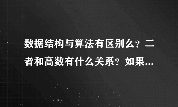 数据结构与算法有区别么？二者和高数有什么关系？如果要学习，应该怎么入手？本人没读过大学。