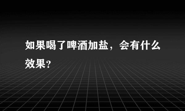 如果喝了啤酒加盐，会有什么效果？