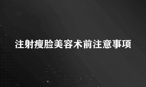 注射瘦脸美容术前注意事项