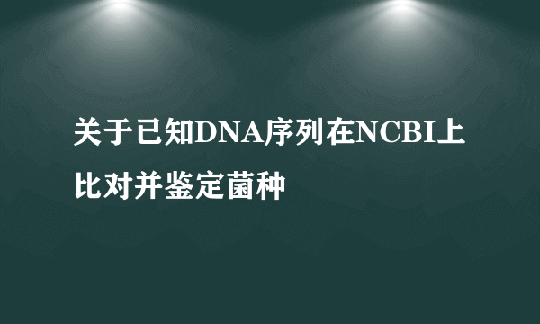 关于已知DNA序列在NCBI上比对并鉴定菌种