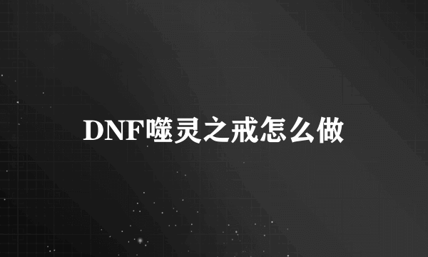 DNF噬灵之戒怎么做