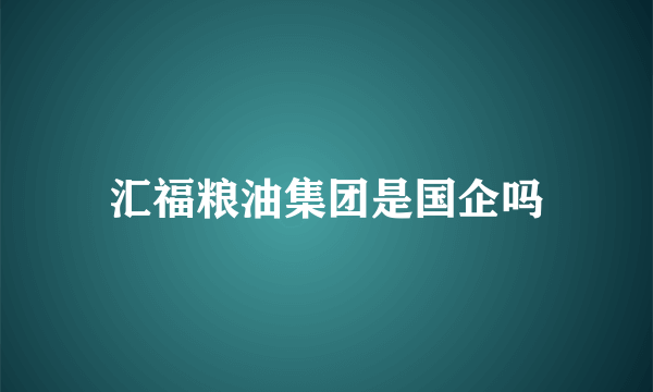 汇福粮油集团是国企吗