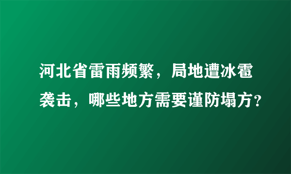 河北省雷雨频繁，局地遭冰雹袭击，哪些地方需要谨防塌方？