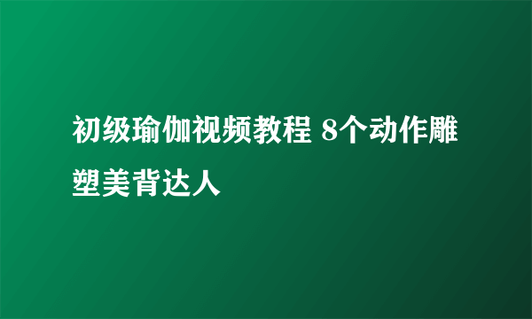 初级瑜伽视频教程 8个动作雕塑美背达人