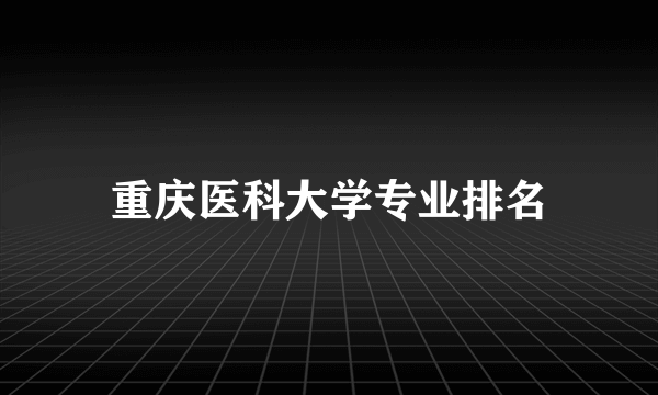 重庆医科大学专业排名