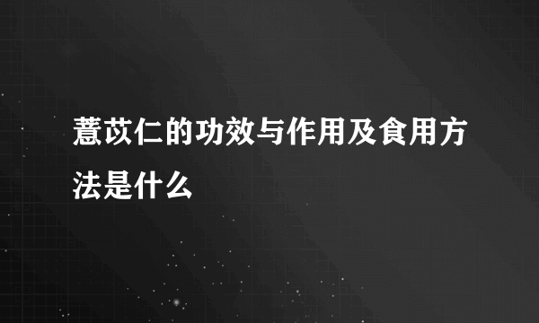 薏苡仁的功效与作用及食用方法是什么