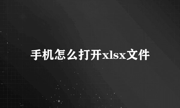 手机怎么打开xlsx文件