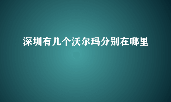 深圳有几个沃尔玛分别在哪里