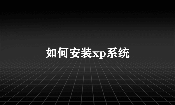 如何安装xp系统