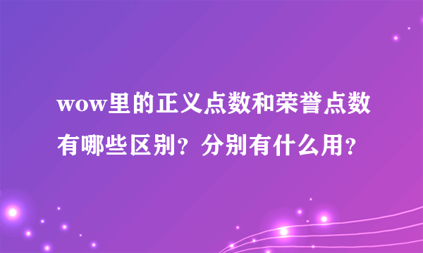 wow里的正义点数和荣誉点数有哪些区别？分别有什么用？