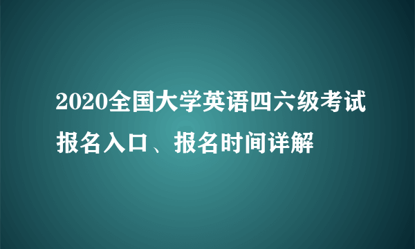 2020全国大学英语四六级考试报名入口、报名时间详解