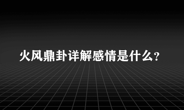 火风鼎卦详解感情是什么？