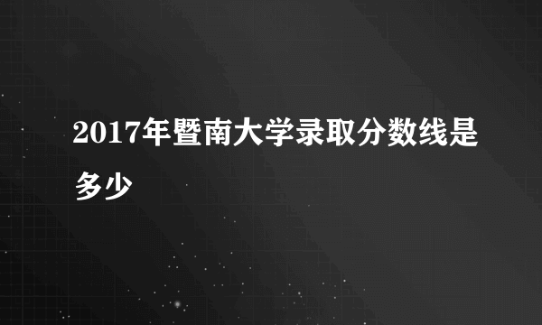 2017年暨南大学录取分数线是多少