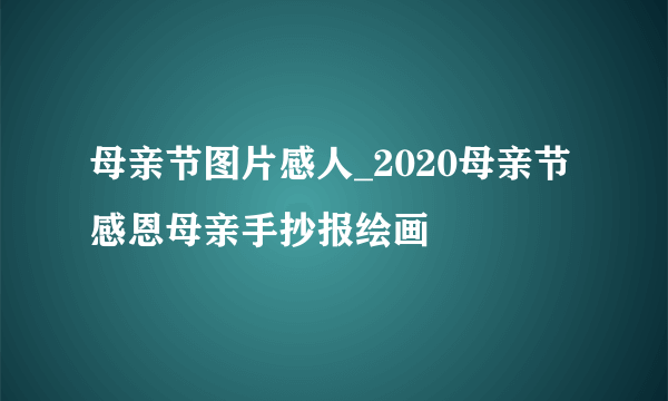 母亲节图片感人_2020母亲节感恩母亲手抄报绘画