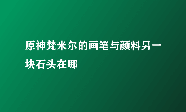 原神梵米尔的画笔与颜料另一块石头在哪