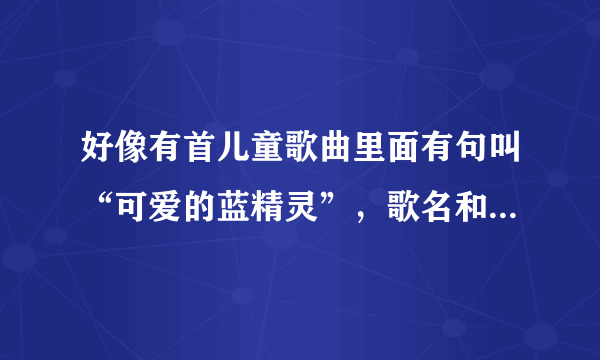 好像有首儿童歌曲里面有句叫“可爱的蓝精灵”，歌名和歌词给下