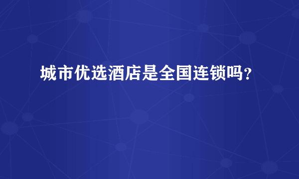 城市优选酒店是全国连锁吗？