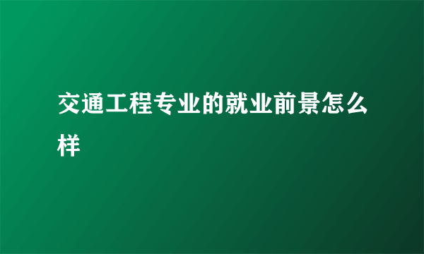 交通工程专业的就业前景怎么样