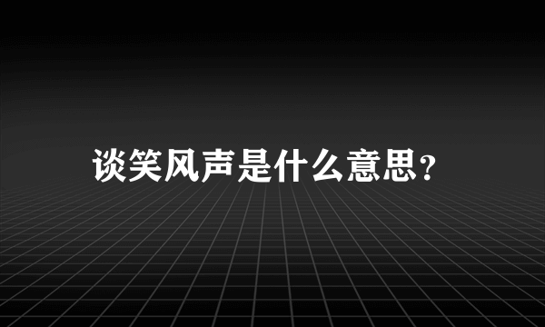 谈笑风声是什么意思？