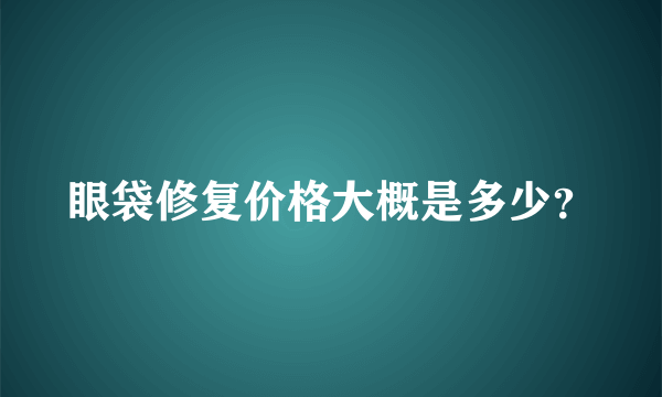 眼袋修复价格大概是多少？