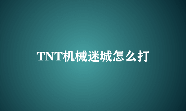 TNT机械迷城怎么打