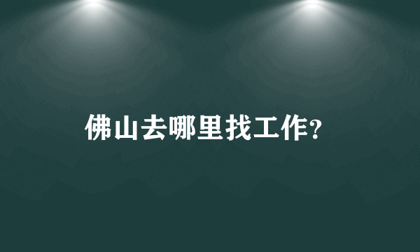 佛山去哪里找工作？