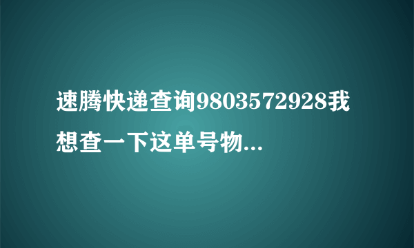 速腾快递查询9803572928我想查一下这单号物品到哪里了