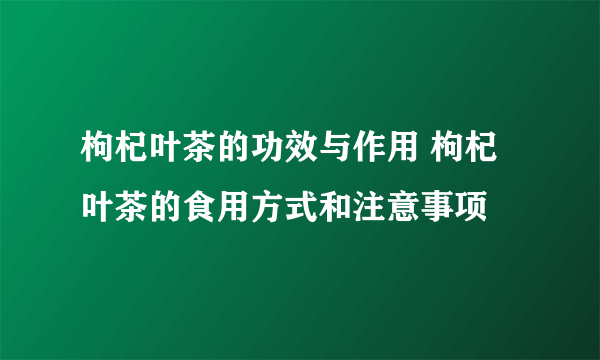 枸杞叶茶的功效与作用 枸杞叶茶的食用方式和注意事项