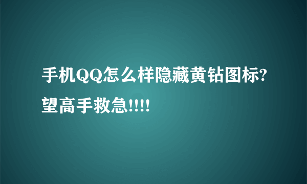 手机QQ怎么样隐藏黄钻图标?望高手救急!!!!